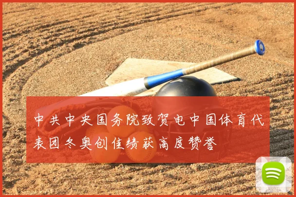 中共中央国务院致贺电中国体育代表团冬奥创佳绩获高度赞誉