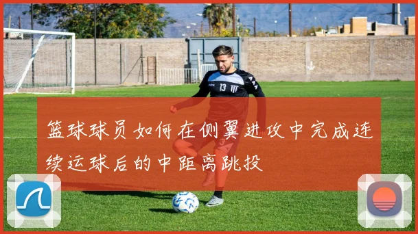 篮球球员如何在侧翼进攻中完成连续运球后的中距离跳投