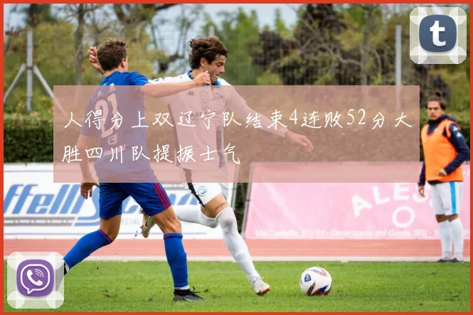 人得分上双辽宁队结束4连败52分大胜四川队提振士气