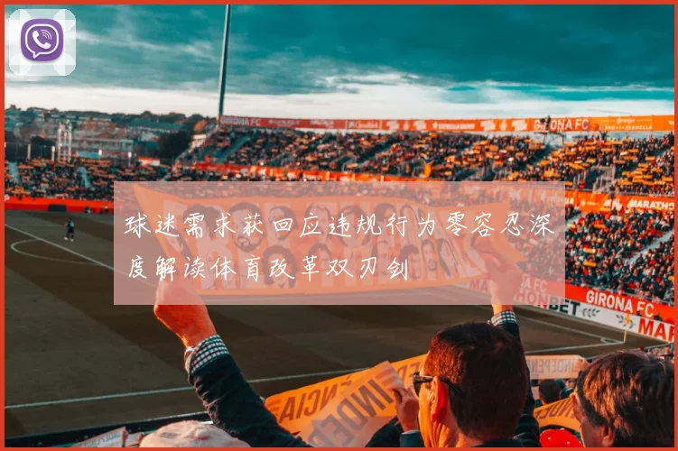 球迷需求获回应违规行为零容忍深度解读体育改革双刃剑