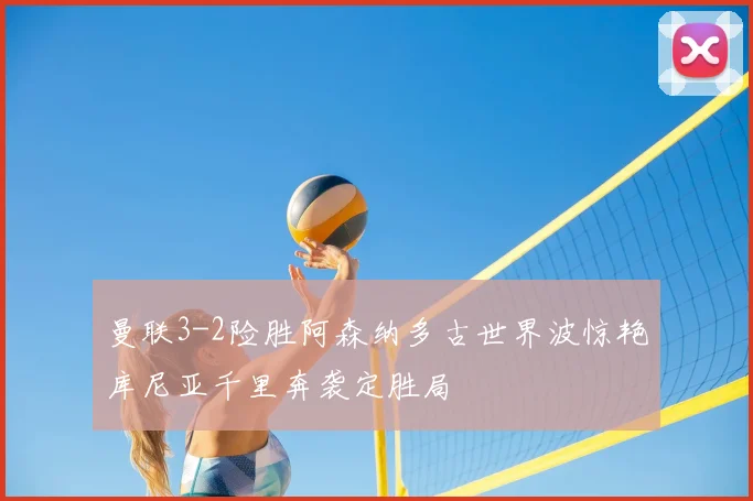 曼联3-2险胜阿森纳多古世界波惊艳库尼亚千里奔袭定胜局