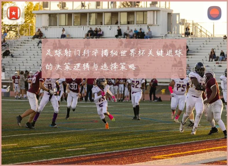 足球射门科学揭秘世界杯关键进球的决策逻辑与选择策略