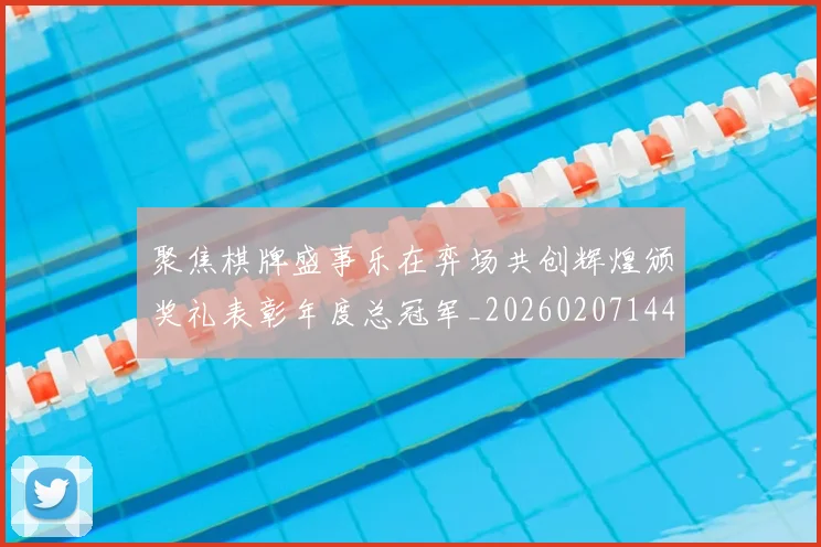 聚焦棋牌盛事乐在弈场共创辉煌颁奖礼表彰年度总冠军_20260207144155