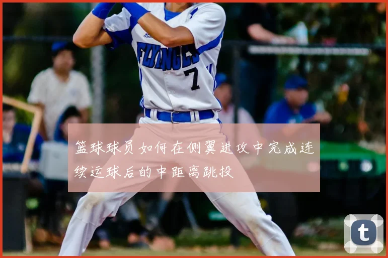 篮球球员如何在侧翼进攻中完成连续运球后的中距离跳投