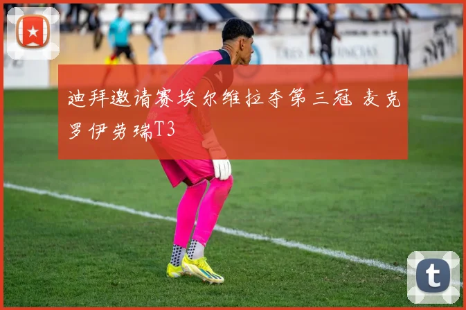 迪拜邀请赛埃尔维拉夺第三冠 麦克罗伊劳瑞T3