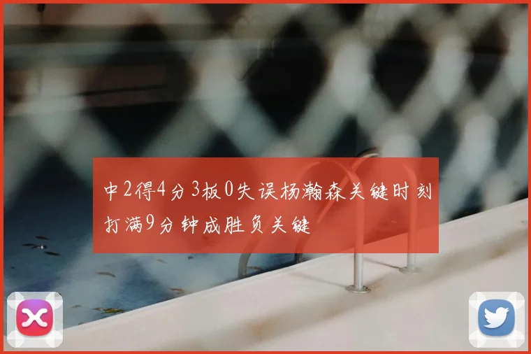 中2得4分3板0失误杨瀚森关键时刻打满9分钟成胜负关键