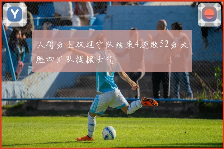 人得分上双辽宁队结束4连败52分大胜四川队提振士气