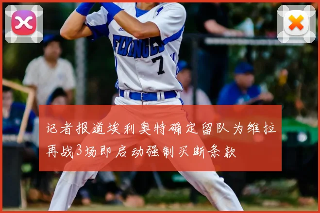 记者报道埃利奥特确定留队为维拉再战3场即启动强制买断条款