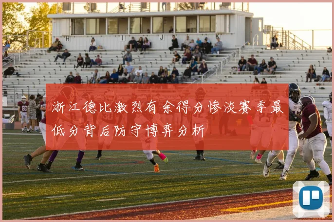 浙江德比激烈有余得分惨淡赛季最低分背后防守博弈分析